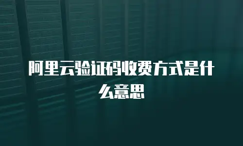 阿里云验证码收费方式是什么意思