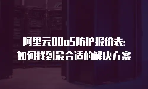 阿里云DDoS防护报价表：如何找到最合适的解决方案