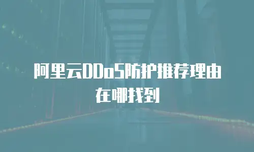 阿里云DDoS防护推荐理由在哪找到