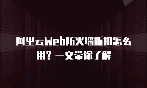 阿里云Web防火墙折扣怎么用？一文带你了解