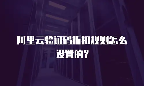 阿里云验证码折扣规则怎么设置的？