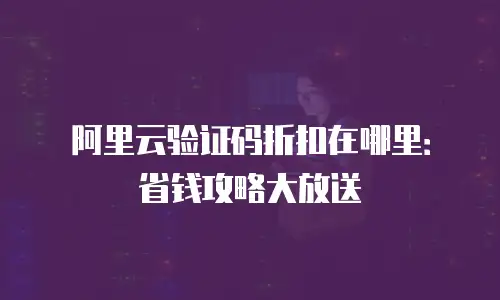 阿里云验证码折扣在哪里：省钱攻略大放送