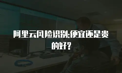 阿里云风险识别:便宜还是贵的好?