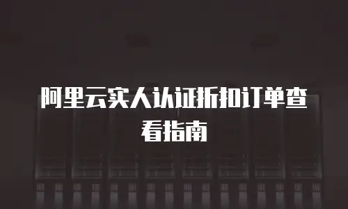 阿里云实人认证折扣订单查看指南