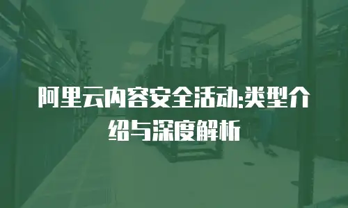 阿里云内容安全活动:类型介绍与深度解析