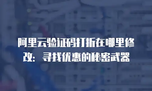阿里云验证码打折在哪里修改：寻找优惠的秘密武器