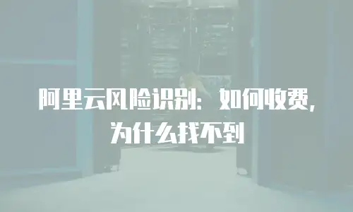 阿里云风险识别：如何收费，为什么找不到