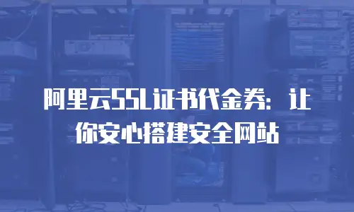 阿里云SSL证书代金券：让你安心搭建安全网站