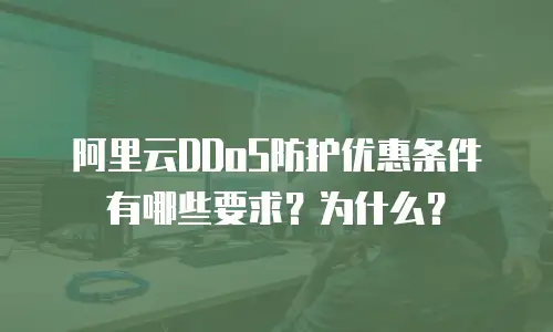 阿里云DDoS防护优惠条件有哪些要求？为什么？