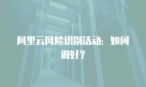 阿里云风险识别活动：如何做好？