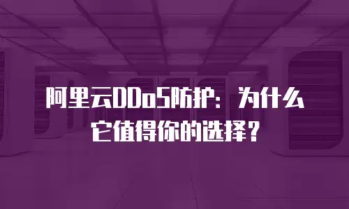 阿里云DDoS防护：为什么它值得你的选择？