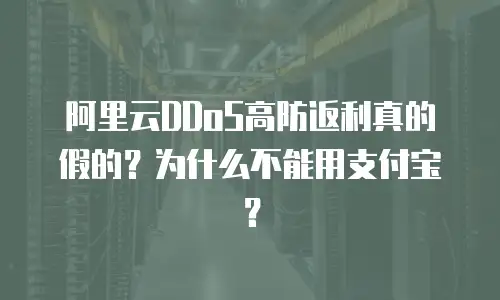 阿里云DDoS高防返利真的假的？为什么不能用支付宝？