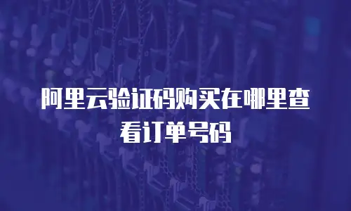阿里云验证码购买在哪里查看订单号码