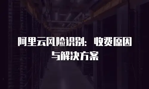 阿里云风险识别：收费原因与解决方案