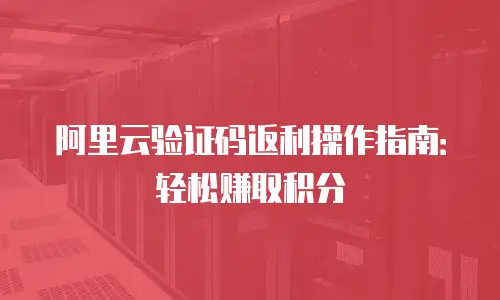 阿里云验证码返利操作指南：轻松赚取积分