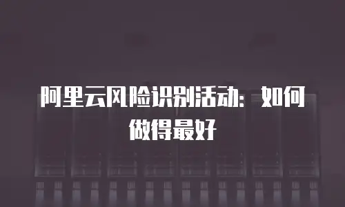 阿里云风险识别活动：如何做得最好