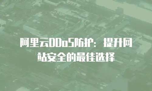 阿里云DDoS防护：提升网站安全的最佳选择