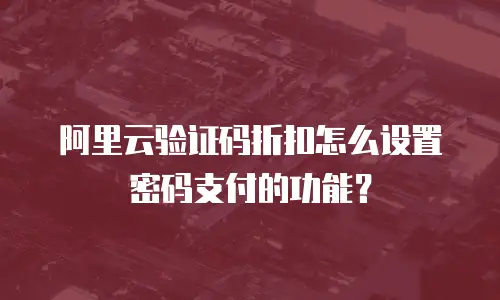 阿里云验证码折扣怎么设置密码支付的功能？