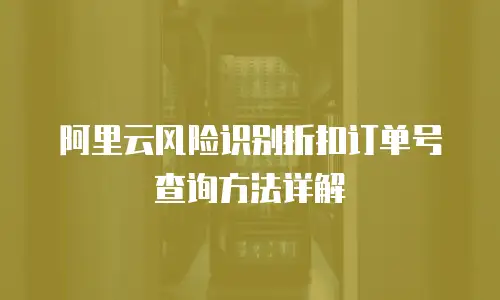 阿里云风险识别折扣订单号查询方法详解