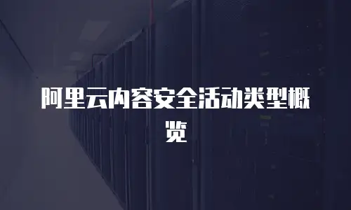 阿里云内容安全活动类型概览