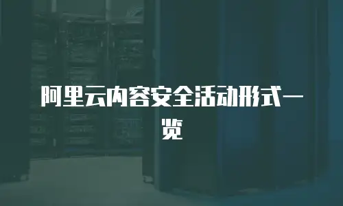 阿里云内容安全活动形式一览