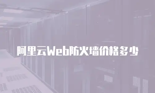 阿里云Web防火墙价格多少