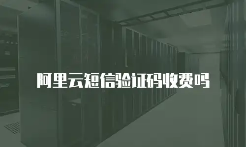 阿里云短信验证码收费吗