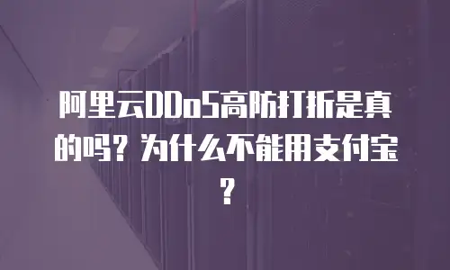 阿里云DDoS高防打折是真的吗？为什么不能用支付宝？