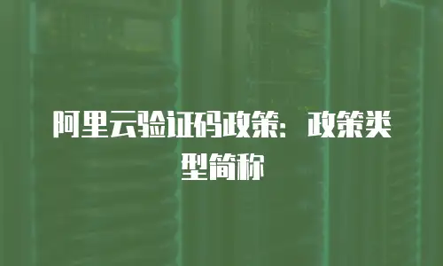 阿里云验证码政策：政策类型简称