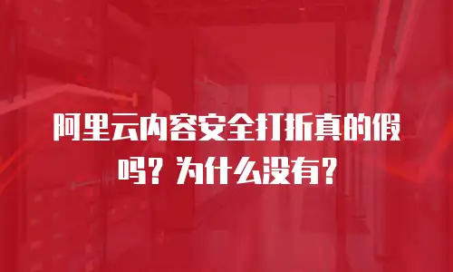 阿里云内容安全打折真的假吗？为什么没有？