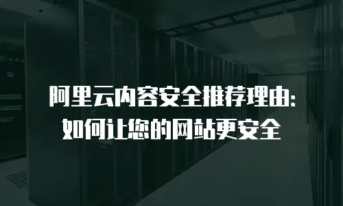 阿里云内容安全推荐理由：如何让您的网站更安全