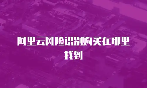 阿里云风险识别购买在哪里找到
