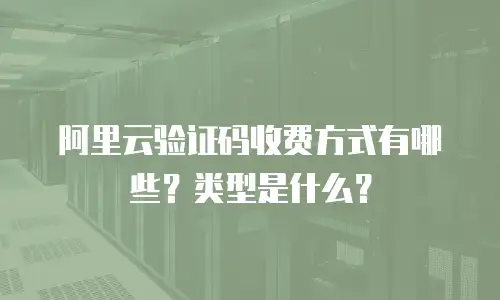 阿里云验证码收费方式有哪些？类型是什么？