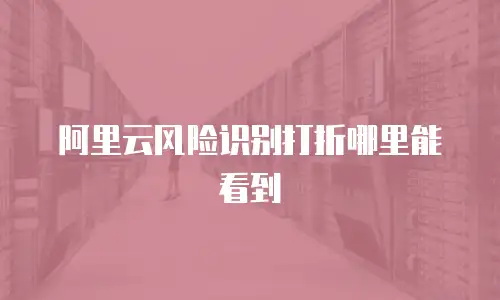 阿里云风险识别打折哪里能看到