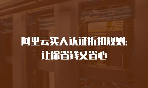 阿里云实人认证折扣规则：让你省钱又省心