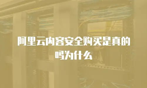 阿里云内容安全购买是真的吗为什么