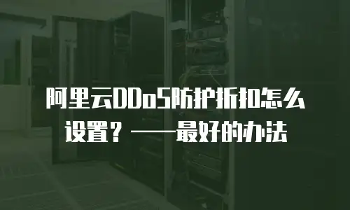 阿里云DDoS防护折扣怎么设置？——最好的办法
