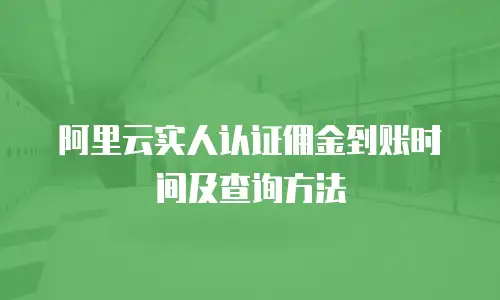 阿里云实人认证佣金到账时间及查询方法