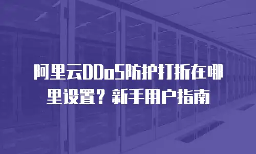 阿里云DDoS防护打折在哪里设置？新手用户指南