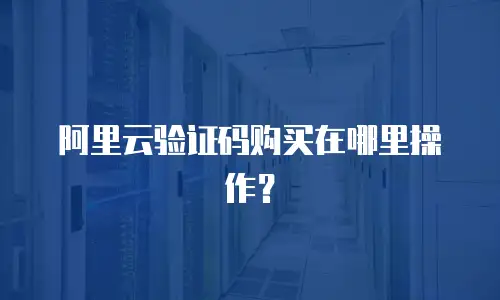 阿里云验证码购买在哪里操作？