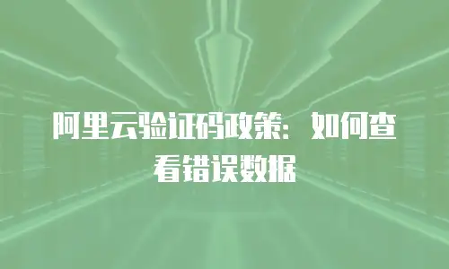 阿里云验证码政策：如何查看错误数据