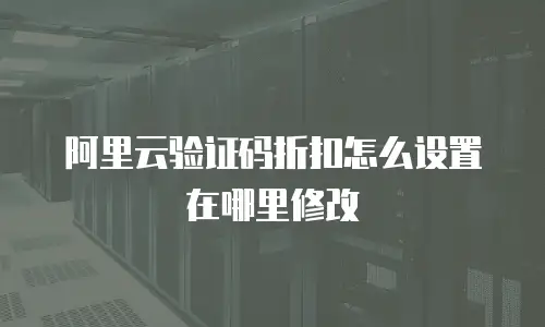阿里云验证码折扣怎么设置在哪里修改