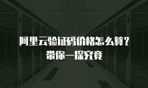 阿里云验证码价格怎么算？带你一探究竟