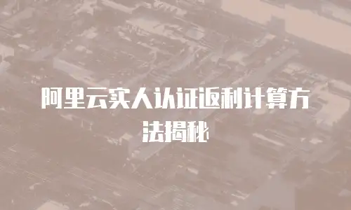阿里云实人认证返利计算方法揭秘