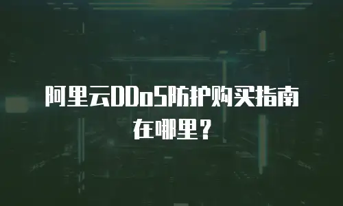 阿里云DDoS防护购买指南在哪里？