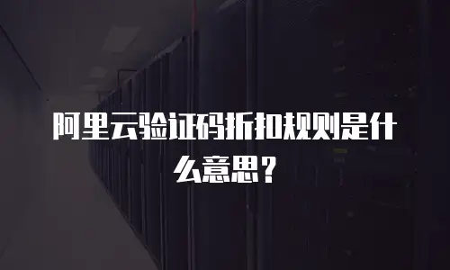 阿里云验证码折扣规则是什么意思？