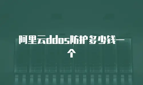 阿里云ddos防护多少钱一个
