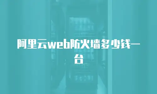 阿里云web防火墙多少钱一台