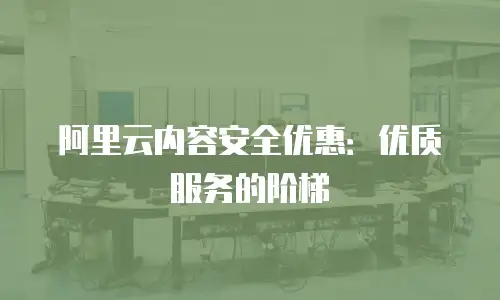 阿里云内容安全优惠：优质服务的阶梯