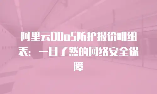 阿里云DDoS防护报价明细表：一目了然的网络安全保障